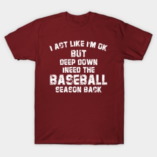 I’m Ok But Deep Down I Need The Baseball Season Back T-Shirt